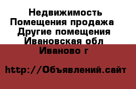 Недвижимость Помещения продажа - Другие помещения. Ивановская обл.,Иваново г.